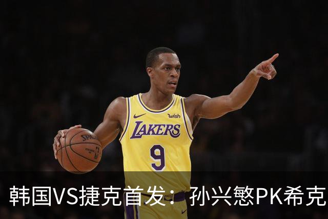 韩国VS捷克首发：孙兴慜PK希克 李刚仁绍切克登场